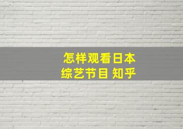 怎样观看日本综艺节目 知乎